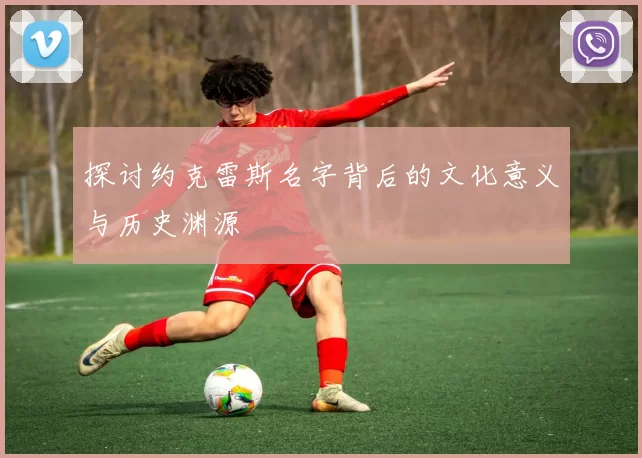 探讨约克雷斯名字背后的文化意义与历史渊源