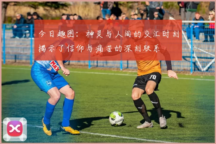 今日趣图：神灵与人间的交汇时刻揭示了信仰与痛苦的深刻联系